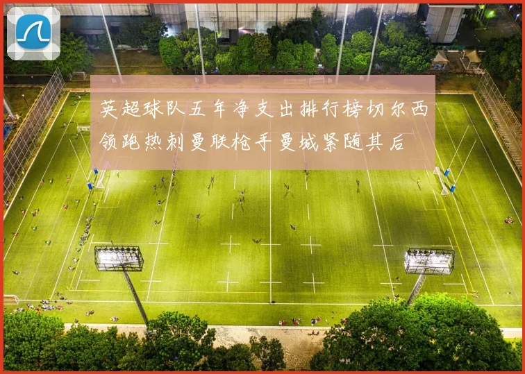 英超球队五年净支出排行榜切尔西领跑热刺曼联枪手曼城紧随其后
