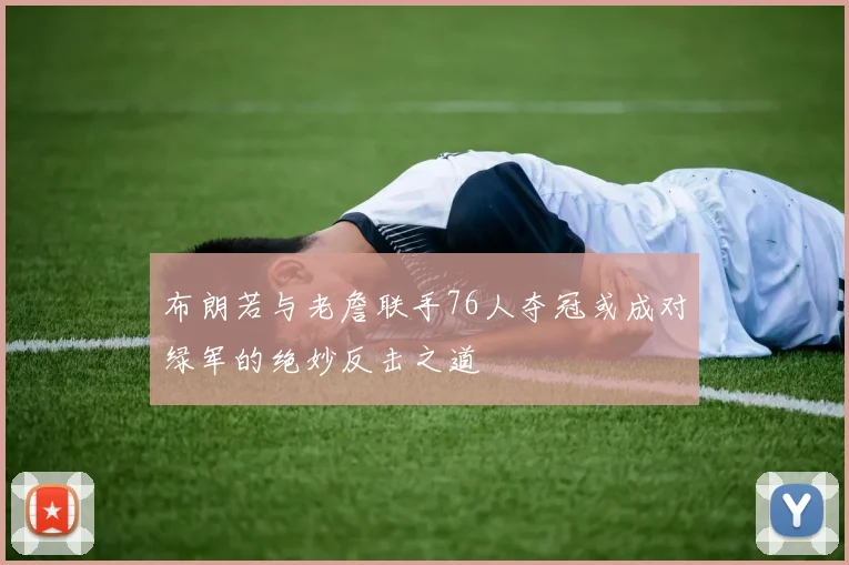 布朗若与老詹联手76人夺冠或成对绿军的绝妙反击之道